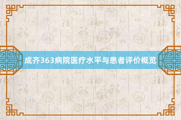 成齐363病院医疗水平与患者评价概览