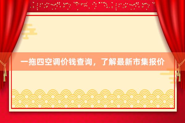 一拖四空调价钱查询，了解最新市集报价